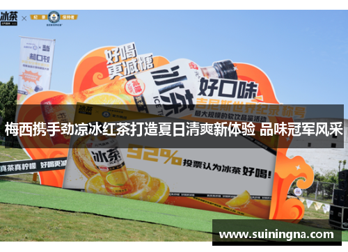 梅西携手劲凉冰红茶打造夏日清爽新体验 品味冠军风采