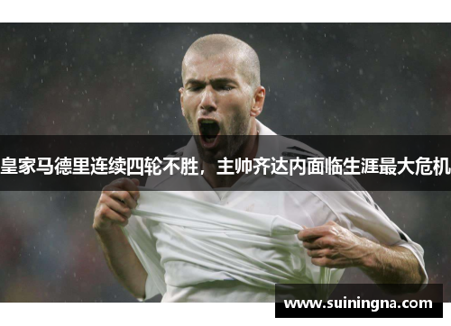 皇家马德里连续四轮不胜，主帅齐达内面临生涯最大危机