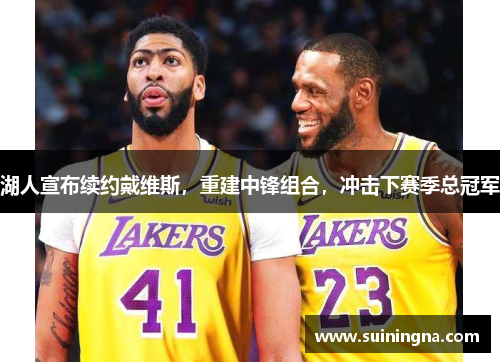 湖人宣布续约戴维斯，重建中锋组合，冲击下赛季总冠军