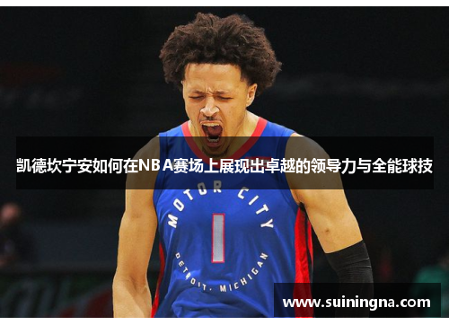 凯德坎宁安如何在NBA赛场上展现出卓越的领导力与全能球技