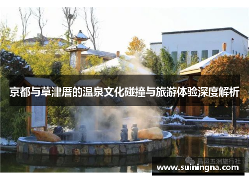京都与草津厝的温泉文化碰撞与旅游体验深度解析