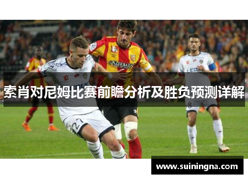 索肖对尼姆比赛前瞻分析及胜负预测详解