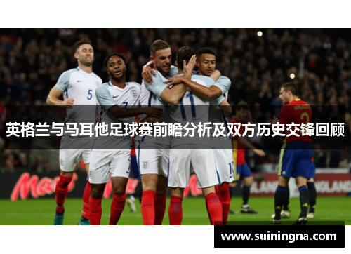 英格兰与马耳他足球赛前瞻分析及双方历史交锋回顾