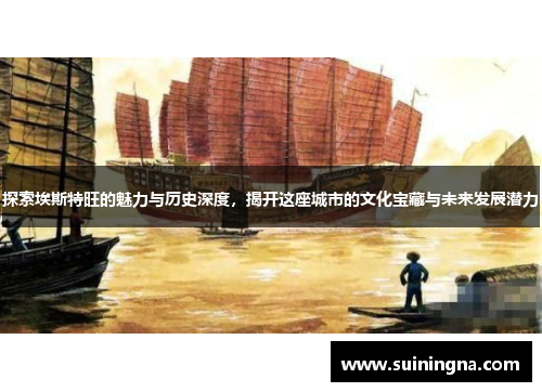 探索埃斯特旺的魅力与历史深度，揭开这座城市的文化宝藏与未来发展潜力