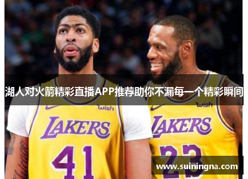 湖人对火箭精彩直播APP推荐助你不漏每一个精彩瞬间
