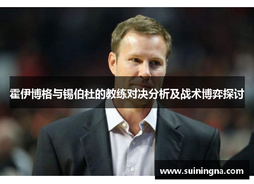 霍伊博格与锡伯杜的教练对决分析及战术博弈探讨